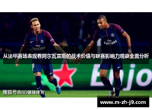 从法甲赛场表现看阿尔瓦雷斯的战术价值与联赛影响力观察全面分析