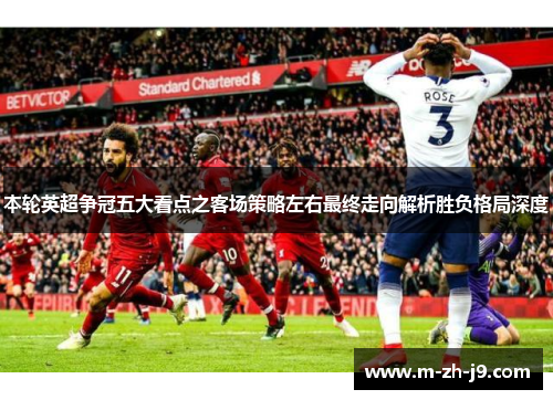本轮英超争冠五大看点之客场策略左右最终走向解析胜负格局深度
