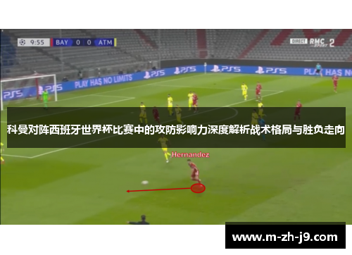 科曼对阵西班牙世界杯比赛中的攻防影响力深度解析战术格局与胜负走向