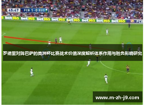 罗德里对阵巴萨的美洲杯比赛战术价值深度解析体系作用与胜负影响研究