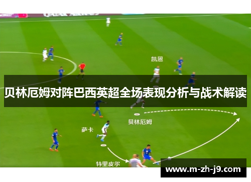 贝林厄姆对阵巴西英超全场表现分析与战术解读