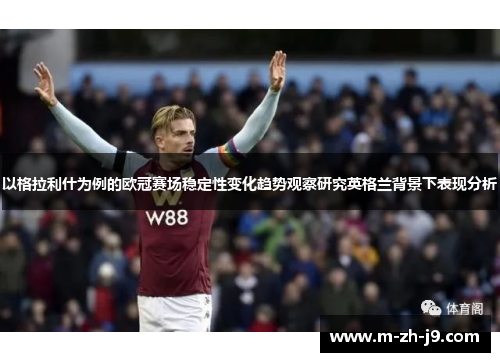 以格拉利什为例的欧冠赛场稳定性变化趋势观察研究英格兰背景下表现分析