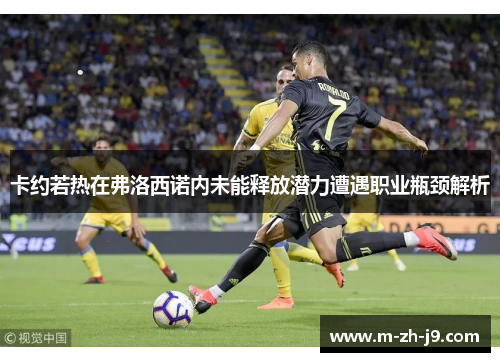 卡约若热在弗洛西诺内未能释放潜力遭遇职业瓶颈解析 卡约若热在弗洛西诺内未能释放潜力遭遇职业瓶颈解析