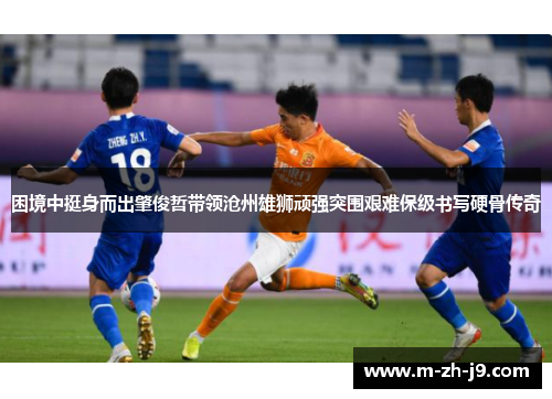 困境中挺身而出肇俊哲带领沧州雄狮顽强突围艰难保级书写硬骨传奇