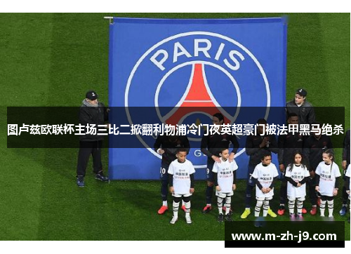 图卢兹欧联杯主场三比二掀翻利物浦冷门夜英超豪门被法甲黑马绝杀 图卢兹欧联杯主场三比二掀翻利物浦冷门夜英超豪门被法甲黑马绝杀