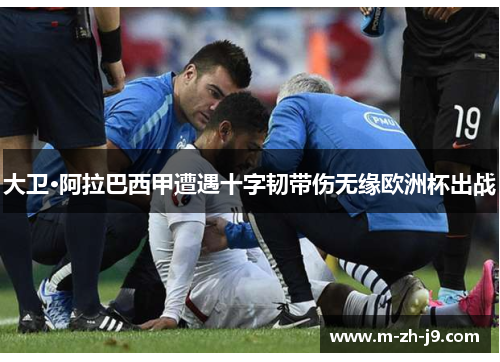 大卫·阿拉巴西甲遭遇十字韧带伤无缘欧洲杯出战 大卫·阿拉巴西甲遭遇十字韧带伤无缘欧洲杯出战