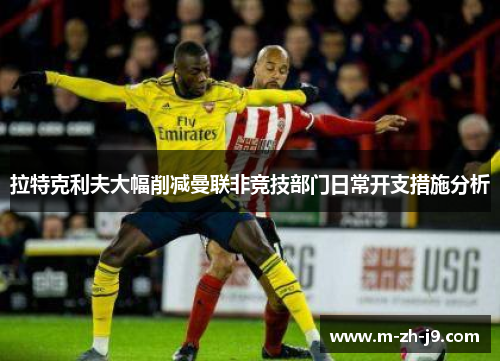拉特克利夫大幅削减曼联非竞技部门日常开支措施分析 拉特克利夫大幅削减曼联非竞技部门日常开支措施分析