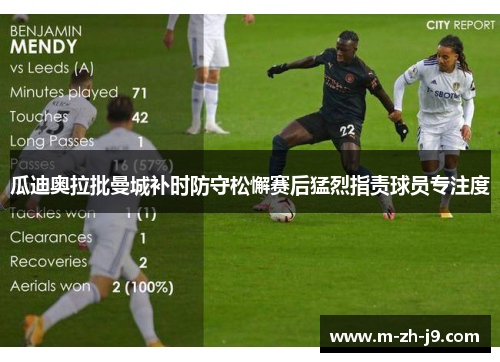 瓜迪奥拉批曼城补时防守松懈赛后猛烈指责球员专注度 瓜迪奥拉批曼城补时防守松懈赛后猛烈指责球员专注度
