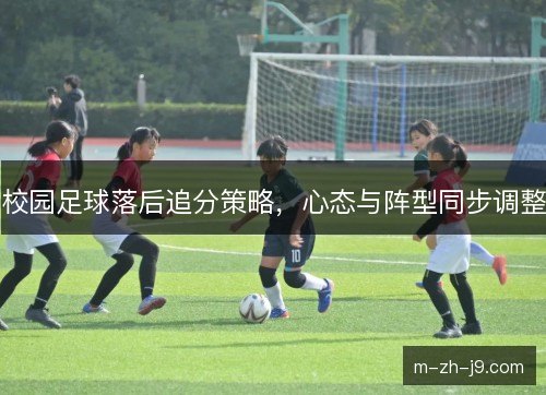 校园足球落后追分策略,心态与阵型同步调整 校园足球落后追分策略,心态与阵型同步调整