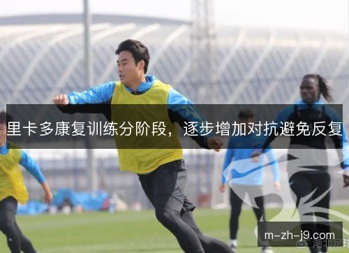 里卡多康复训练分阶段，逐步增加对抗避免反复