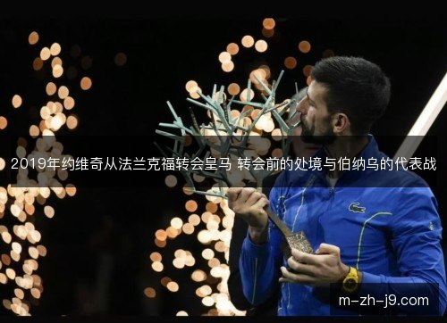 2019年约维奇从法兰克福转会皇马 转会前的处境与伯纳乌的代表战 2019年约维奇从法兰克福转会皇马 转会前的处境与伯纳乌的代表战